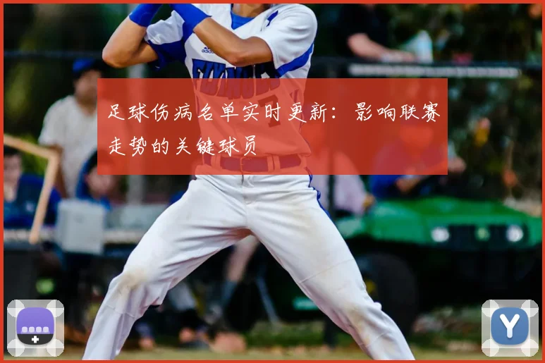 足球伤病名单实时更新：影响联赛走势的关键球员