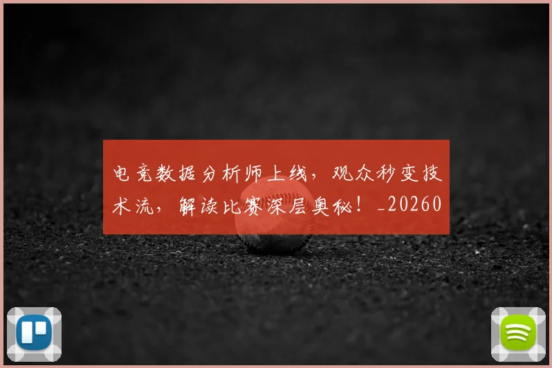 电竞数据分析师上线，观众秒变技术流，解读比赛深层奥秘！_20260526085859