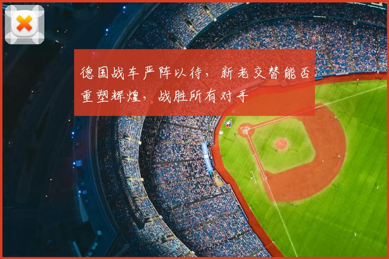 德国战车严阵以待，新老交替能否重塑辉煌，战胜所有对手