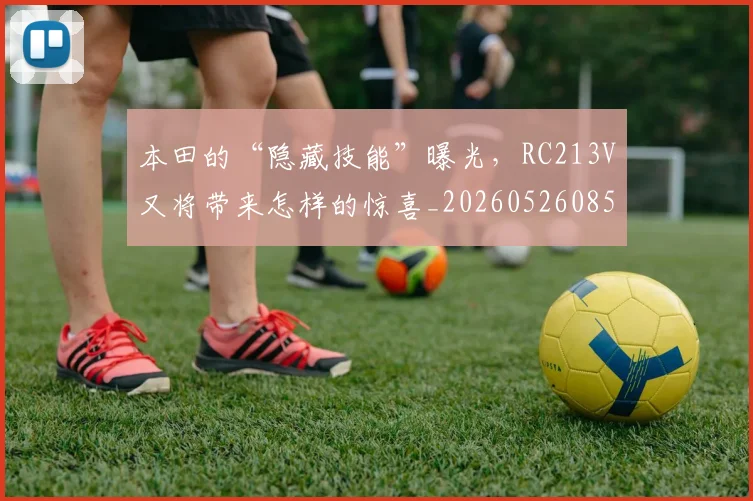 本田的“隐藏技能”曝光，RC213V又将带来怎样的惊喜_20260526085138