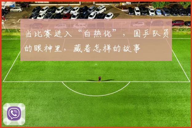 当比赛进入“白热化”，国乒队员的眼神里，藏着怎样的故事