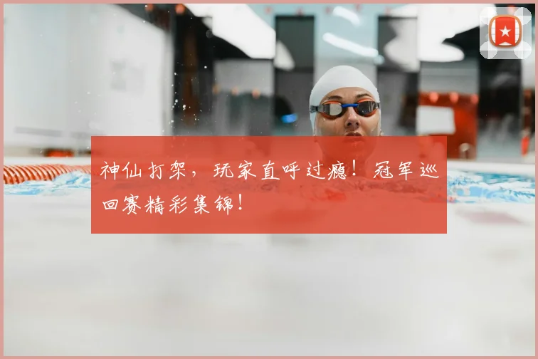 神仙打架，玩家直呼过瘾！冠军巡回赛精彩集锦！