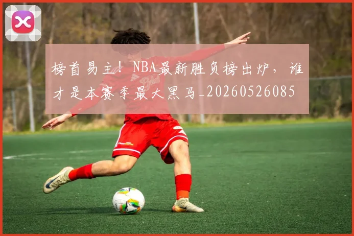 榜首易主！NBA最新胜负榜出炉，谁才是本赛季最大黑马_20260526085151