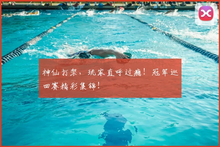 神仙打架，玩家直呼过瘾！冠军巡回赛精彩集锦！