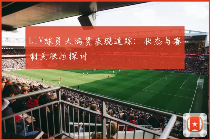 LIV球员大满贯表现追踪：状态与赛制关联性探讨