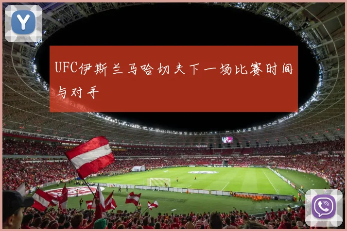 UFC伊斯兰马哈切夫下一场比赛时间与对手