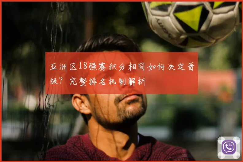 亚洲区18强赛积分相同如何决定晋级？完整排名机制解析