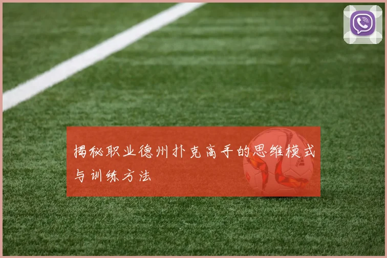 揭秘职业德州扑克高手的思维模式与训练方法