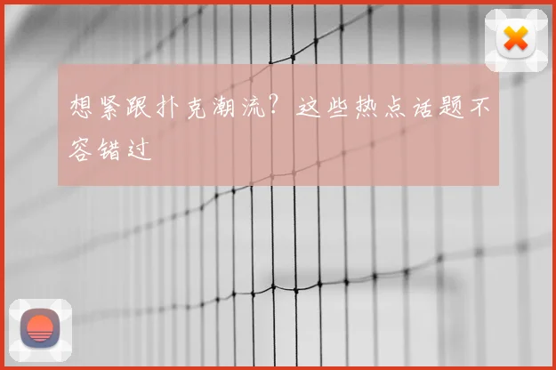想紧跟扑克潮流？这些热点话题不容错过