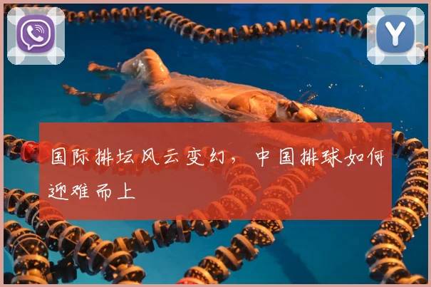 国际排坛风云变幻，中国排球如何迎难而上