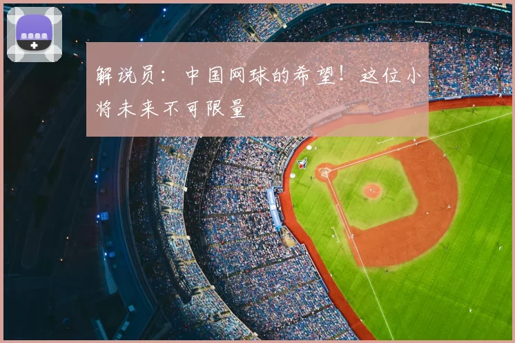 解说员：中国网球的希望！这位小将未来不可限量