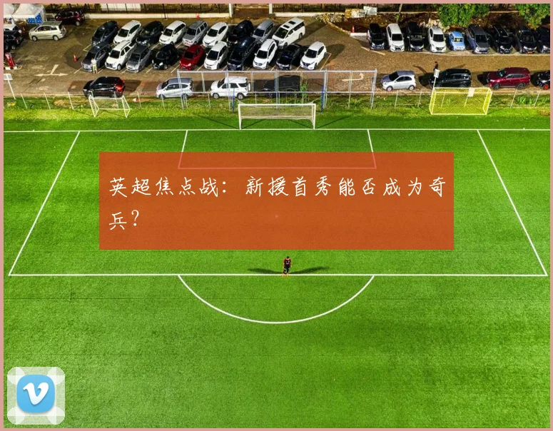 英超焦点战：新援首秀能否成为奇兵？