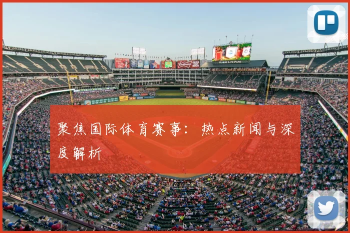 聚焦国际体育赛事：热点新闻与深度解析