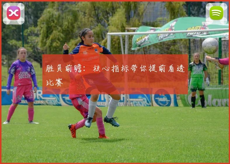 胜负前瞻：核心指标带你提前看透比赛