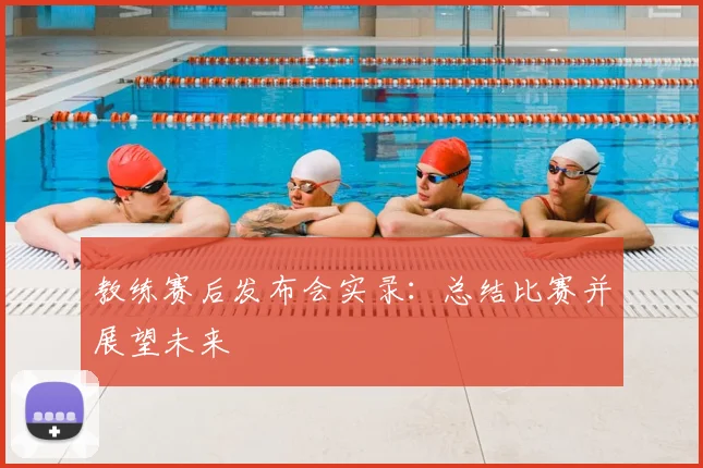 教练赛后发布会实录：总结比赛并展望未来