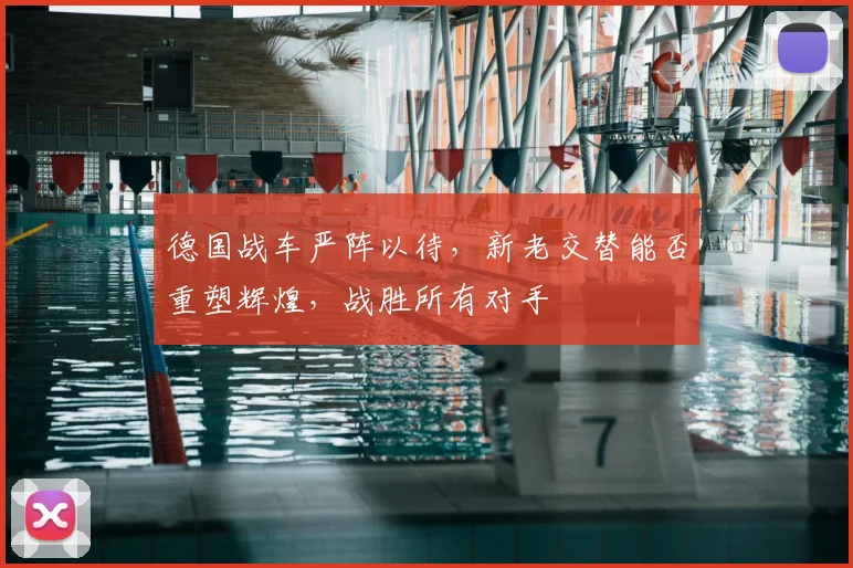 德国战车严阵以待，新老交替能否重塑辉煌，战胜所有对手