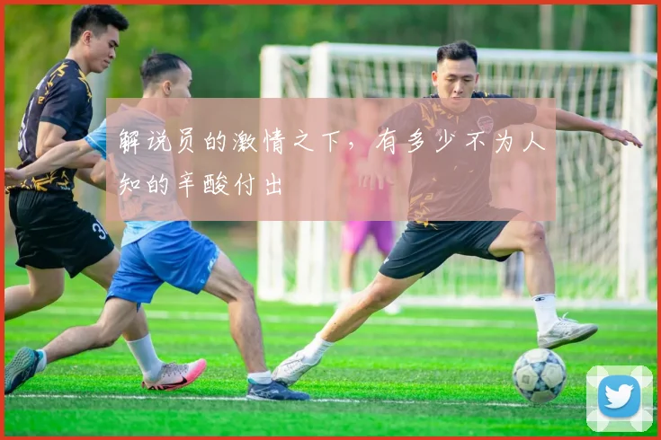 解说员的激情之下，有多少不为人知的辛酸付出