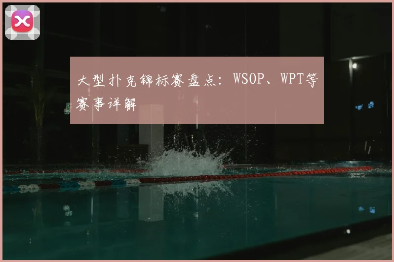 大型扑克锦标赛盘点：WSOP、WPT等赛事详解