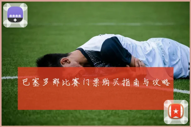 巴塞罗那比赛门票购买指南与攻略