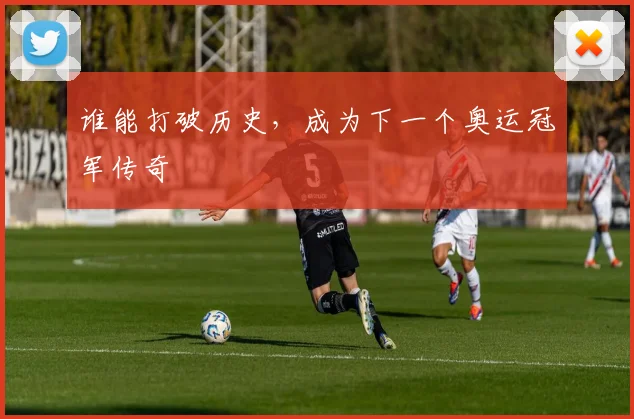 谁能打破历史，成为下一个奥运冠军传奇