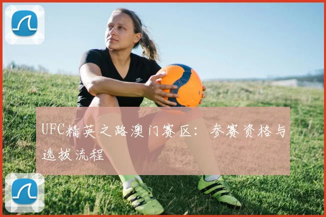 UFC精英之路澳门赛区：参赛资格与选拔流程
