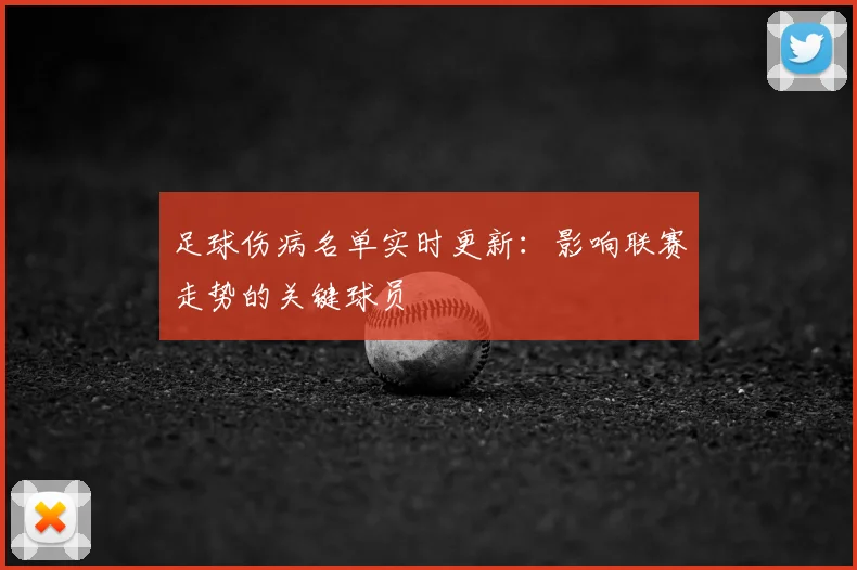 足球伤病名单实时更新：影响联赛走势的关键球员