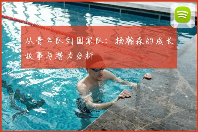 从青年队到国家队：杨瀚森的成长故事与潜力分析