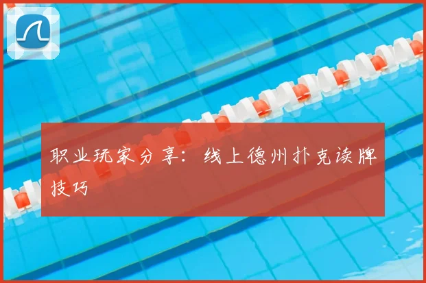 职业玩家分享：线上德州扑克读牌技巧