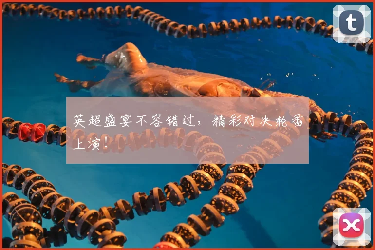 英超盛宴不容错过，精彩对决轮番上演！