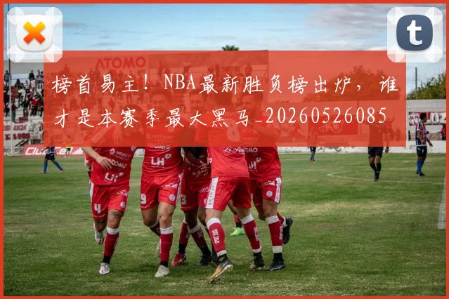 榜首易主！NBA最新胜负榜出炉，谁才是本赛季最大黑马_20260526085151