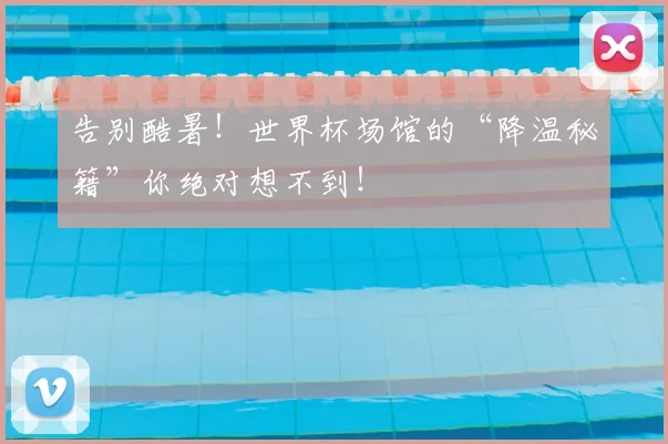 告别酷暑！世界杯场馆的“降温秘籍”你绝对想不到！