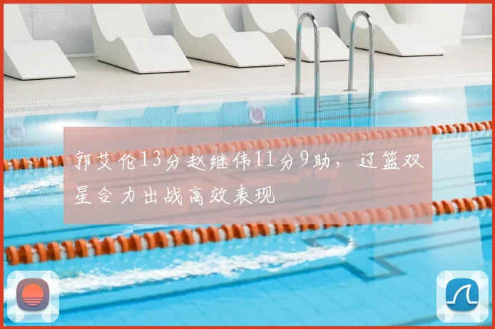 郭艾伦13分赵继伟11分9助，辽篮双星合力出战高效表现