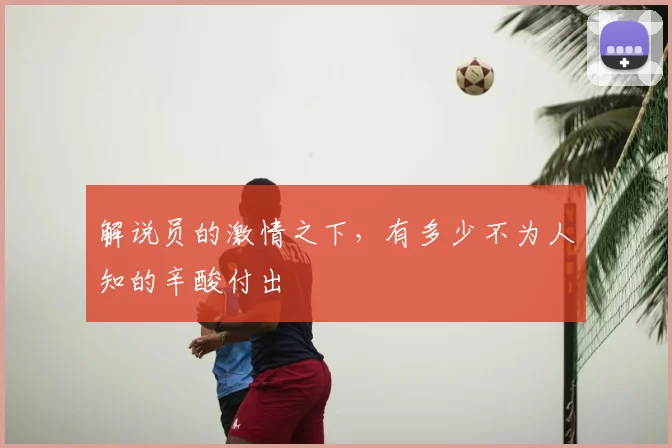 解说员的激情之下，有多少不为人知的辛酸付出