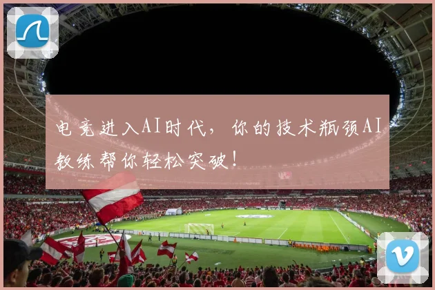 电竞进入AI时代，你的技术瓶颈AI教练帮你轻松突破！