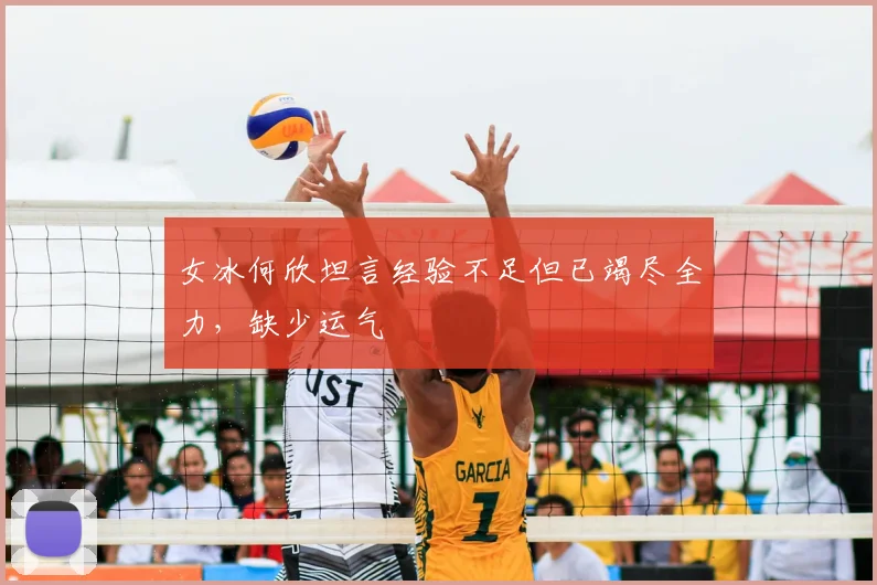 女冰何欣坦言经验不足但已竭尽全力，缺少运气
