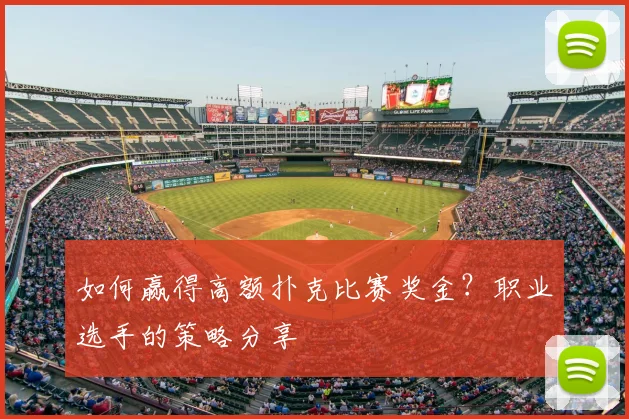 如何赢得高额扑克比赛奖金？职业选手的策略分享