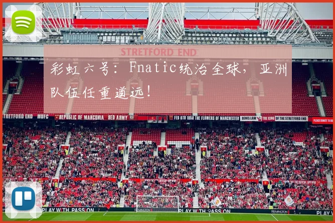 彩虹六号：Fnatic统治全球，亚洲队伍任重道远！