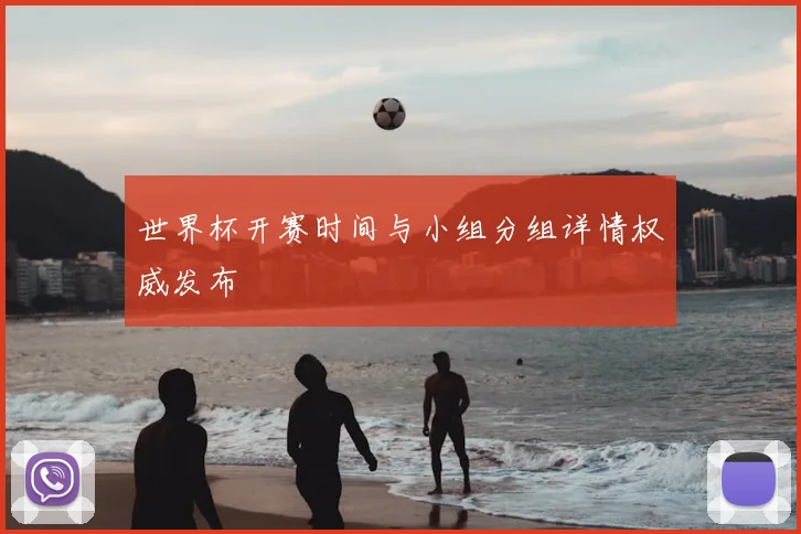 世界杯开赛时间与小组分组详情权威发布