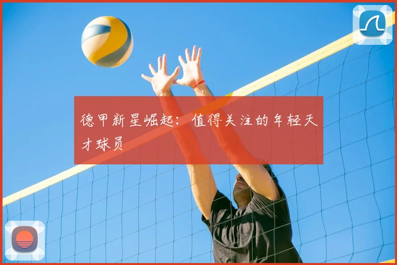 德甲新星崛起：值得关注的年轻天才球员
