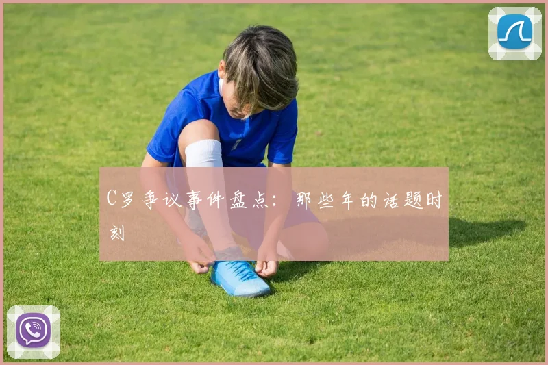 C罗争议事件盘点：那些年的话题时刻