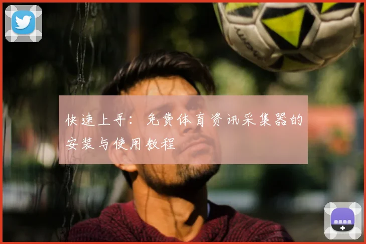 快速上手：免费体育资讯采集器的安装与使用教程