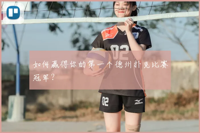 如何赢得你的第一个德州扑克比赛冠军？