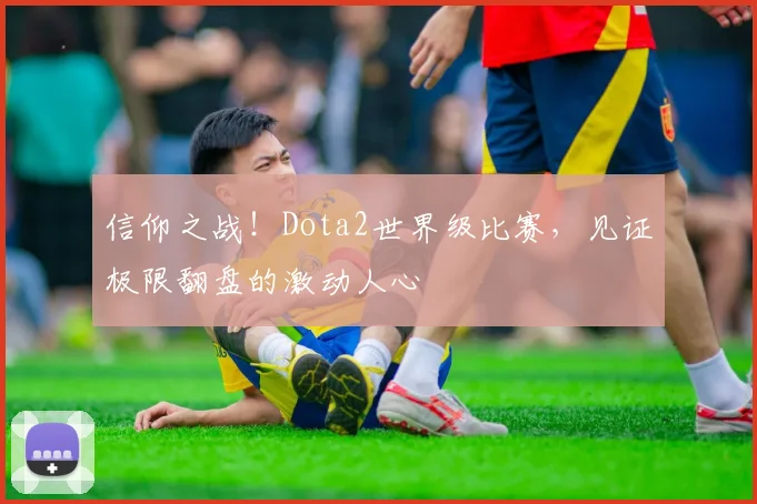 信仰之战！Dota2世界级比赛，见证极限翻盘的激动人心