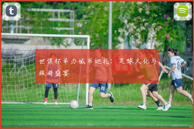 世俱杯举办城市巡礼：足球文化与旅游盛宴
