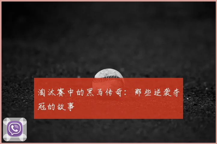 淘汰赛中的黑马传奇：那些逆袭夺冠的故事