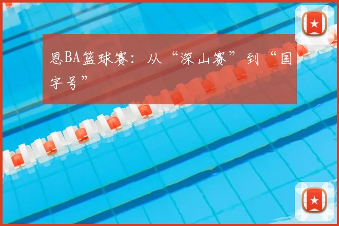 恩BA篮球赛：从“深山赛”到“国字号”